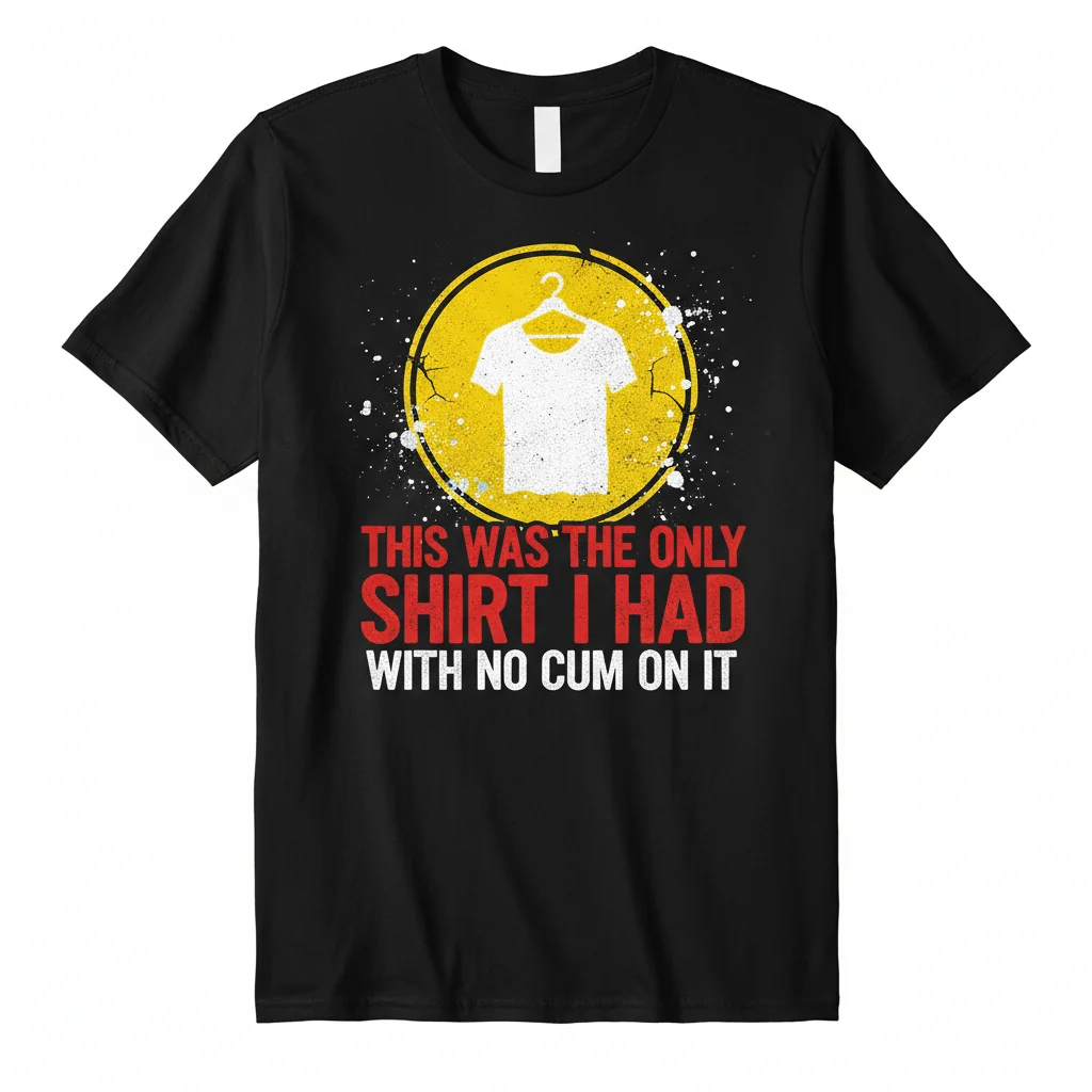 Unique Novelty Slogan T-Shirt - 'This Was The Only Shirt I Had With No Cum On It' Essential Tee